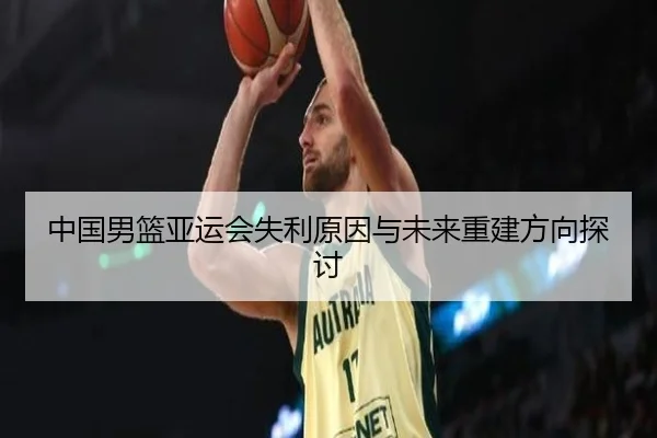中国男篮亚运会失利原因与未来重建方向探讨